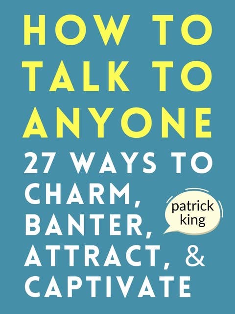 How to Talk to Anyone: 27 Ways to Charm, Banter, Attract, & Captivate