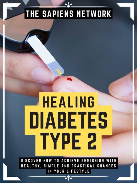 Healing Diabetes Type 2: Discover How To Achieve Remission With Healthy, Simple And Practical Changes In Your Lifestyle