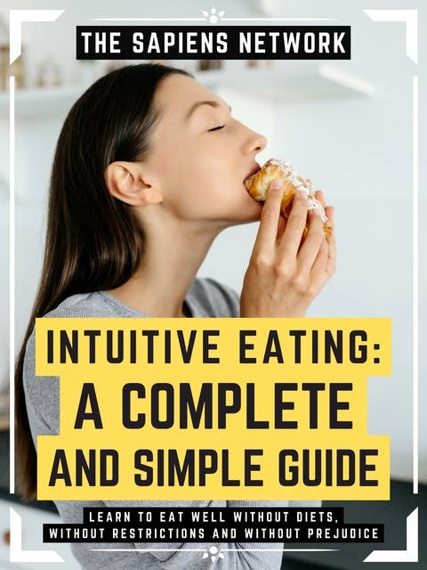 Intuitive Eating: A Complete And Simple Guide: Learn To Eat Well Without Diets, Without Restrictions And Without Prejudice