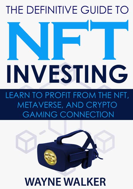 The Definitive Guide to NFT Investing: Learn to Profit From the NFT, Metaverse, and Crypto Gaming Connection