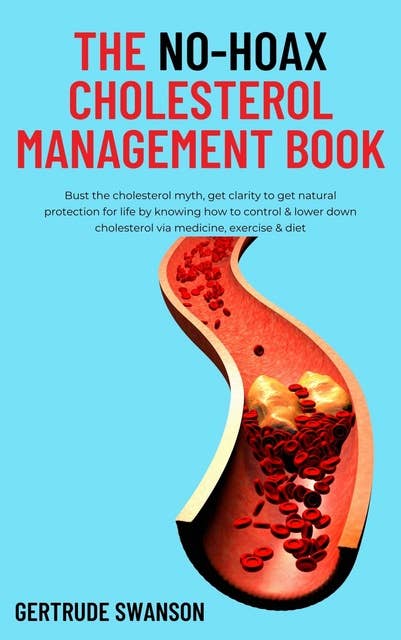 The No-hoax Cholesterol Management Book: Bust the cholesterol myth, get clarity to get natural protection for life by knowing how to control & lower down cholesterol via medicine, exercise & diet