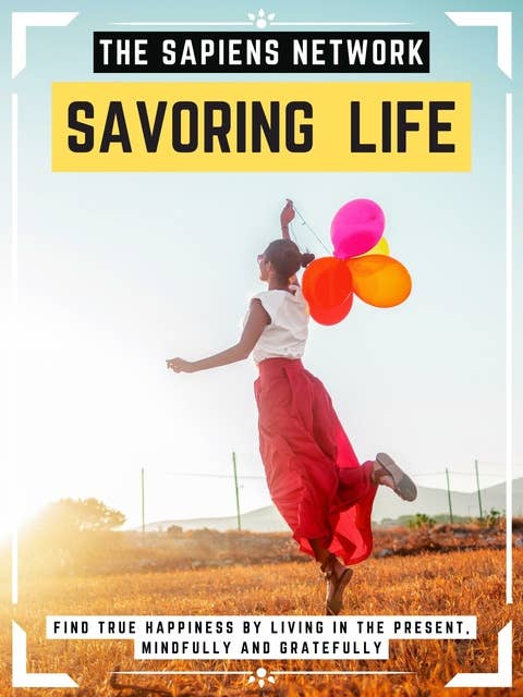 Savoring Life: Find True Happiness By Living In The Present, Mindfully And Gratefully
