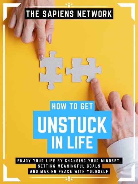 How To Get Unstuck In Life: Enjoy Your Life By Changing Your Mindset, Setting Meaningful Goals And Making Peace With Yourself