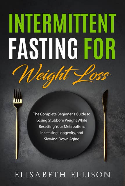 Intermittent Fasting for Weight Loss: The Complete Beginner's Guide to Losing Stubborn Weight While Resetting Your Metabolism, Increasing Longevity, and Slowing Down Aging