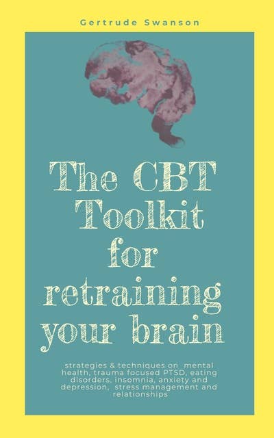 The CBT Toolkit for retraining your brain: Strategies & techniques on  mental health, trauma focused PTSD, eating disorders, insomnia, anxiety and depression,  stress management and relationships