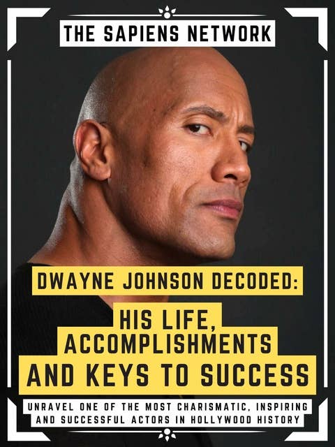 Dwayne Johnson Decoded: His Life, Accomplishments And Keys To Success: Unravel One Of The Most Charismatic, Inspiring And Successful Actors In Hollywood History