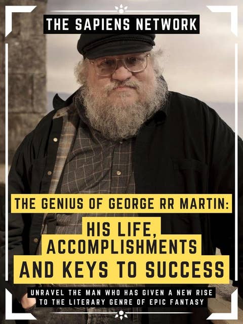 The Genius Of George Rr Martin: His Life, Accomplishments And Keys To Success: Unravel The Man Who Has Given A New Rise To The Literary Genre Of Epic Fantasy