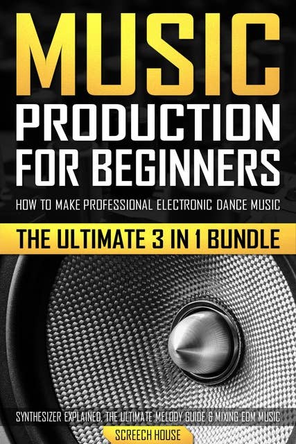 Music Production for Beginners: How to Make Professional Electronic Dance Music, The Ultimate 3 in 1 Bundle for Producers (Synthesizer Explained, The Ultimate Melody Guide & Mixing EDM Music)
