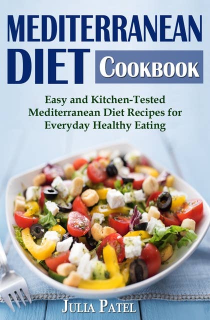 Mediterranean Diet Cookbook: Easy and Kitchen-Tested  Mediterranean Diet Recipes for  Everyday Healthy Eating