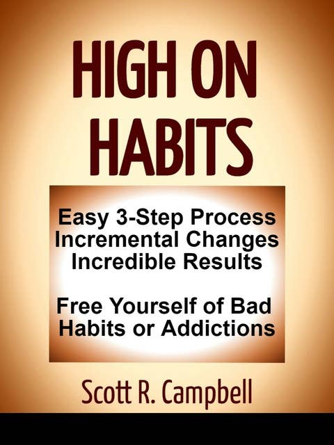 High On Habits: Easy 3-Step Process: Incremental Changes, Incredible Results: Free Yourself from Bad Habits and Addictions