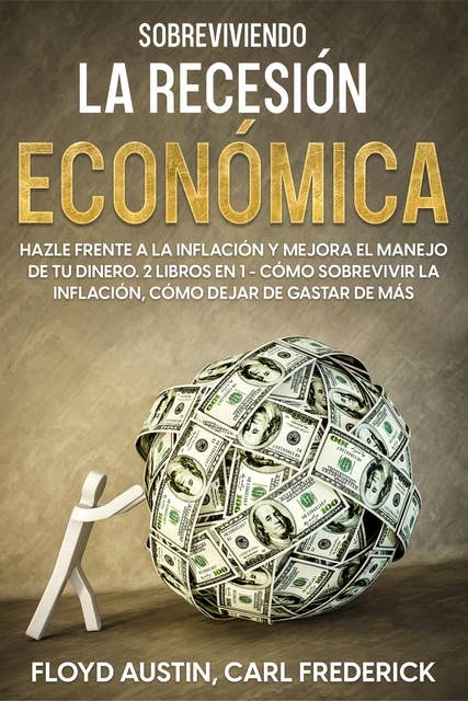 Sobreviviendo la Recesión Económica: Hazle Frente a la Inflación y Mejora el Manejo de tu Dinero. 2 Libros en 1 - Cómo Sobrevivir la Inflación, Cómo Dejar de Gastar de Más