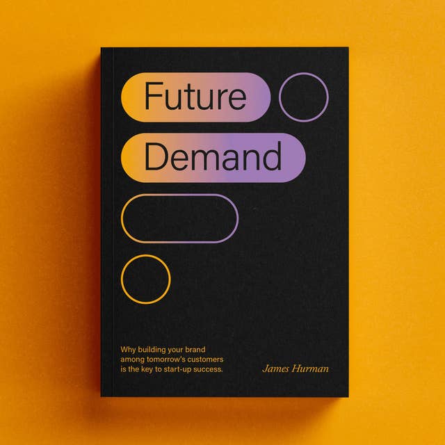 Future Demand: Why Building Your Brand among Tomorrow's Customers Is the Key to Start-up Success
