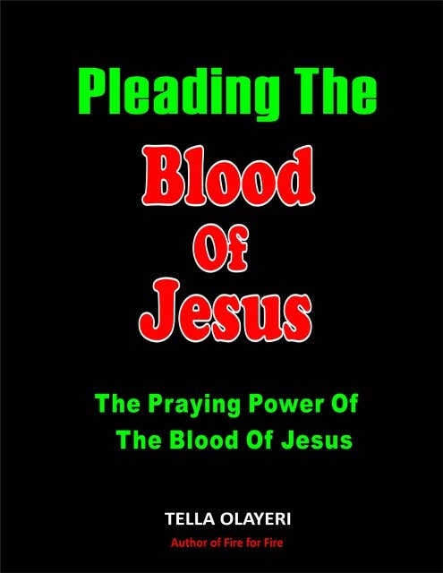 Pleading The Blood Of Jesus: The Praying Power Of The Blood Of Jesus