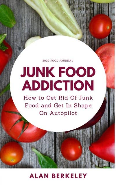Junk Food Addiction: How to Get Rid Of Junk Food and Get In Shape On Autopilot