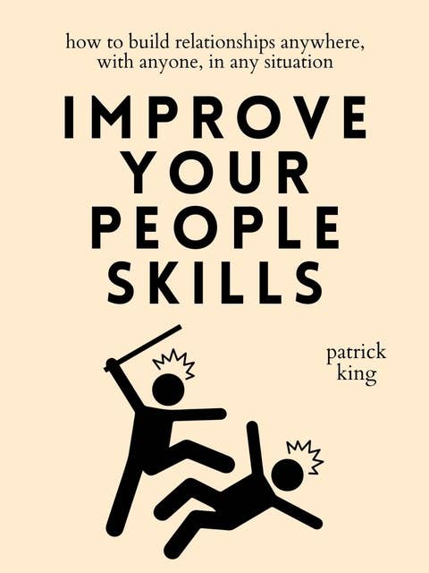 Improve Your People Skills: How to Build Relationships Anywhere, with Anyone, in Any Situation