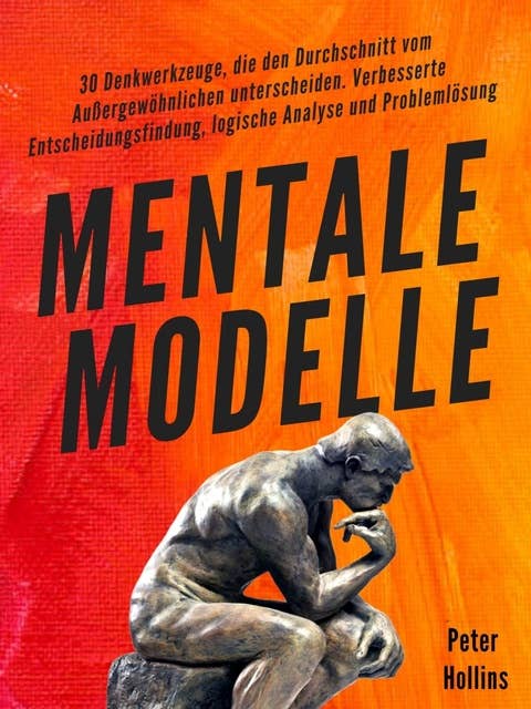 Mentale Modelle: 30 Denkwerkzeuge, die den Durchschnitt vom Außergewöhnlichen unterscheiden. Verbesserte Entscheidungsfindung, logische Analyse und