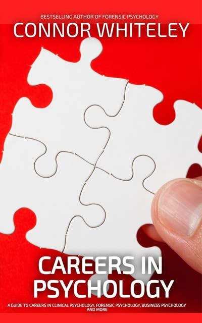 Careers In Psychology: A Guide to Careers In Clinical Psychology, Forensic Psychology, Business Psychology and More