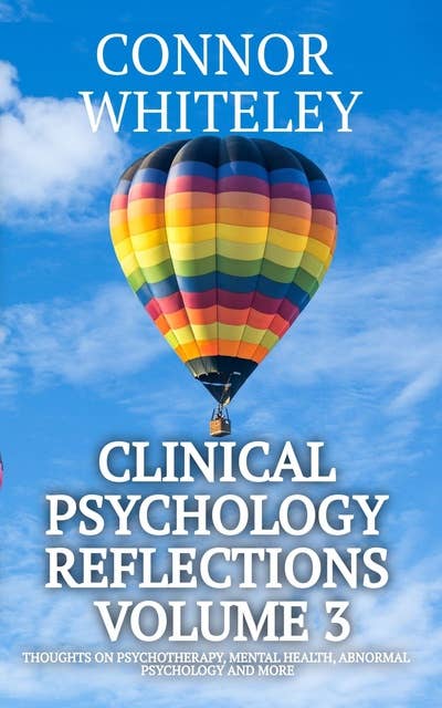 Clinical Psychology Reflections Volume 3: Thoughts On Psychotherapy, Mental Health, Abnormal Psychology and More
