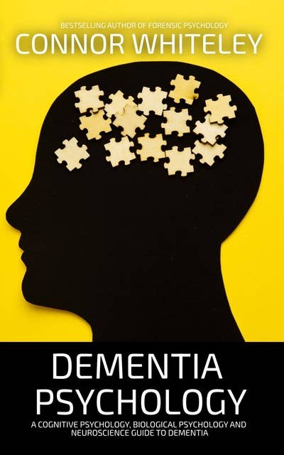 Dementia Psychology: A Cognitive Psychology, Biological Psychology and Neuroscience Guide to Dementia