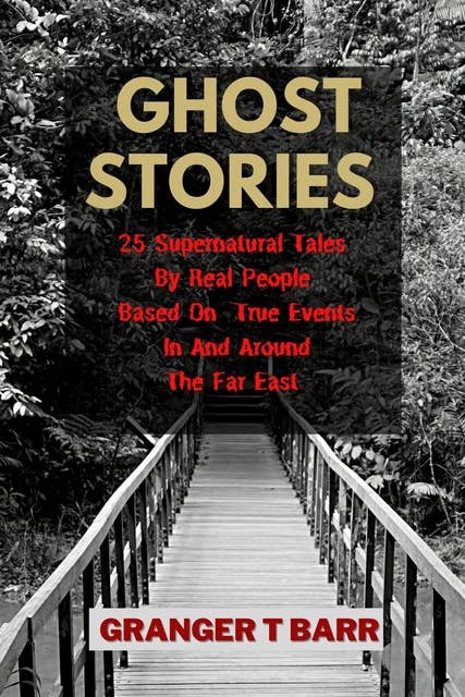 Ghost Stories: 25 Supernatural Tales By Real People Based On True Events In And Around The Far East