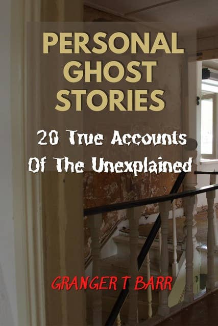 Personal Ghost Stories By Real People: 20 True Accounts Of The Unexplained
