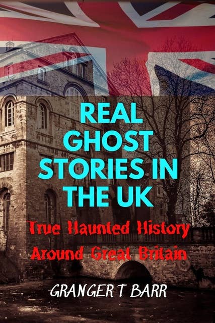 Real Ghost Stories In The UK: True Haunted History Around Great Britain