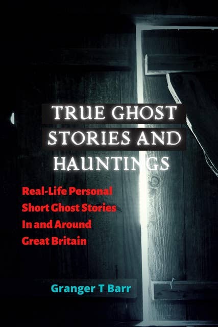 True Ghost Stories and Hauntings: Real-Life Personal Short Ghost Stories In and Around Great Britain