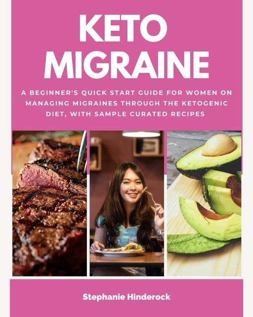 Keto Migraine: A Beginner's Quick Start Guide for Women on Managing Migraines Through the Ketogenic Diet, With Sample Curated Recipes