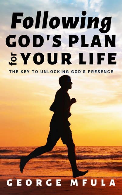Following God's Plan for Your Life: The Key to Unlocking God's Presence