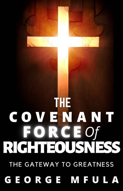 The Covenant Force of Righteousness: The Gateway to Greatness