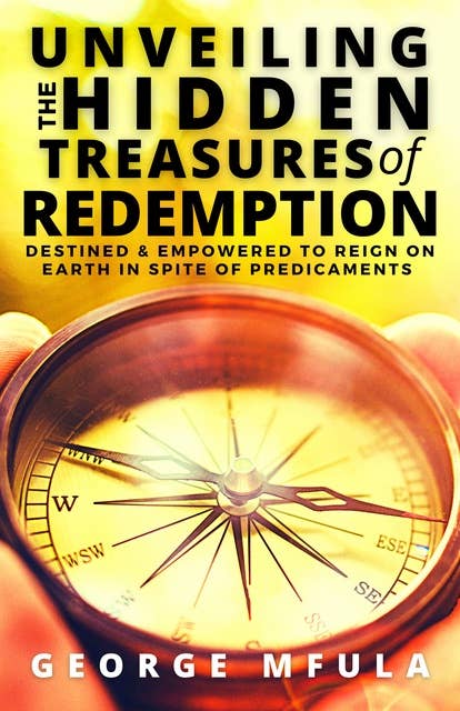 Unveiling the Hidden Treasures of Redemption: Destined & Empowered to Reign On Earth In spite of Predicaments