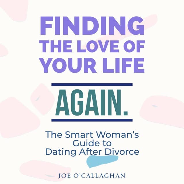 Finding The Love of Your Life. Again.: A Smart Woman's Guide to Dating after Divorce