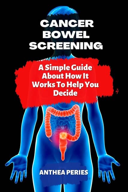 Cancer Bowel Screening: A Simple Guide  About How It Works  To Help You Decide