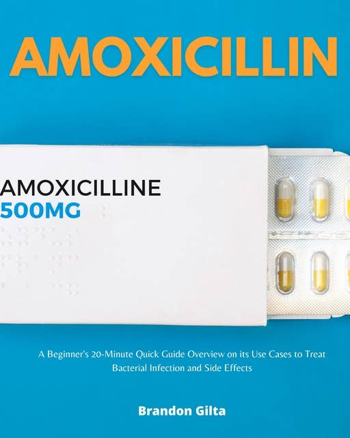 Amoxicillin: A Beginner's 20-Minute Quick Guide Overview on its Use Cases to Treat Bacterial Infection and Side Effects