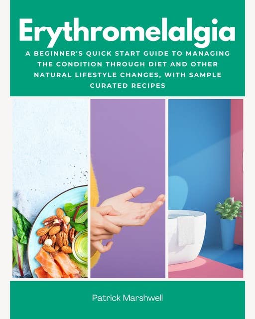 Erythromelalgia: A Beginner's Quick Start Guide to Managing the Condition Through Diet and Other Natural Lifestyle Changes, With Sample Curated Recipes