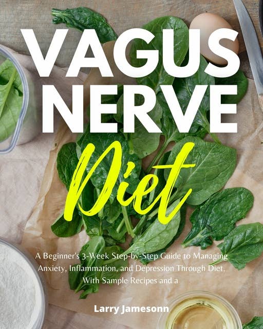 Vagus Nerve Diet: A Beginner's 3-Week Step-by-Step Guide to Managing Anxiety, Inflammation, and Depression Through Diet, with Sample Recipes and a Meal Plan