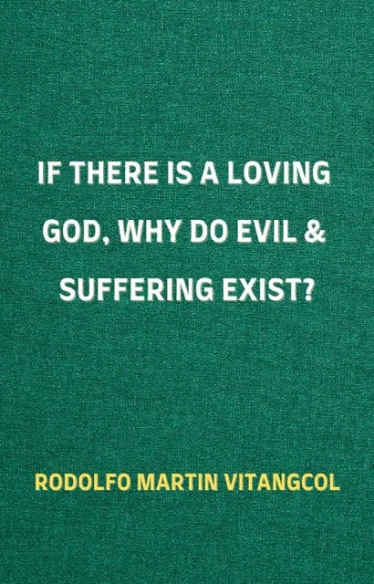 If There Is a Loving God, Why Do Evil and Suffering Exist?