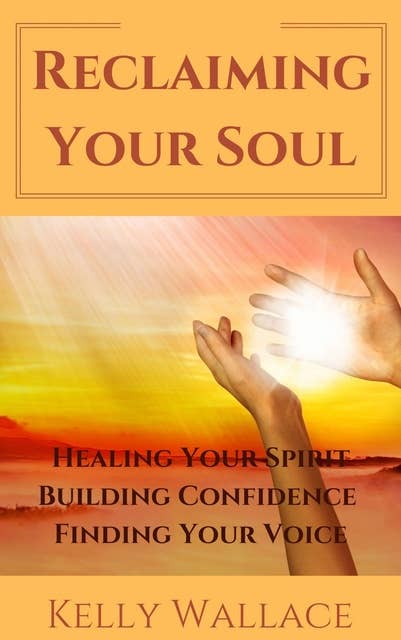 Reclaiming Your Soul: Healing Your Spirit, Building Confidence,  Finding Your Voice