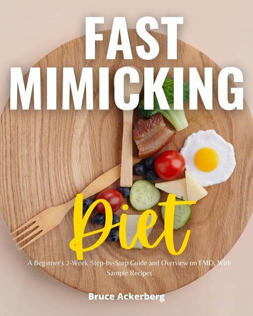 Fast Mimicking Diet: A Beginner's 2-Week Step-by-Step Guide and Overview on FMD, With Sample Recipes