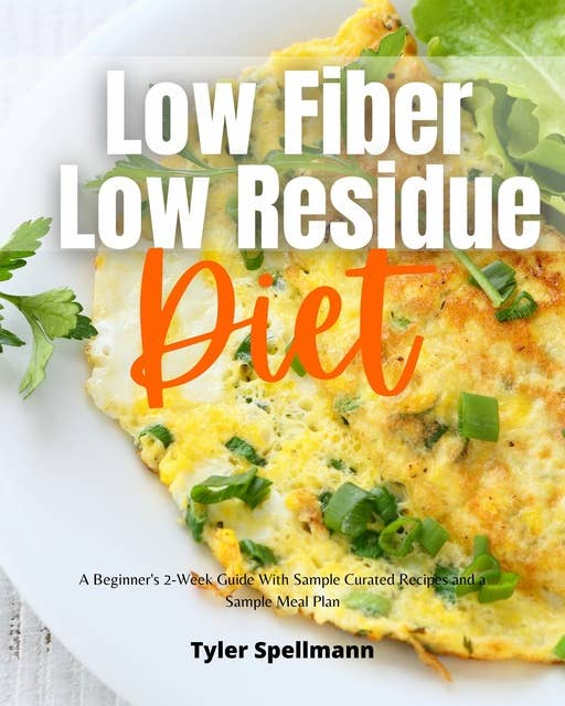 Low Fiber Low Residue Diet: A Beginner's 2-Week Guide With Sample Curated Recipes and a Sample Meal Plan