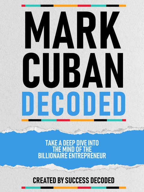 Mark Cuban Decoded: Take A Deep Dive Into The Mind Of The Billionaire Entrepreneur (Extended Edition)