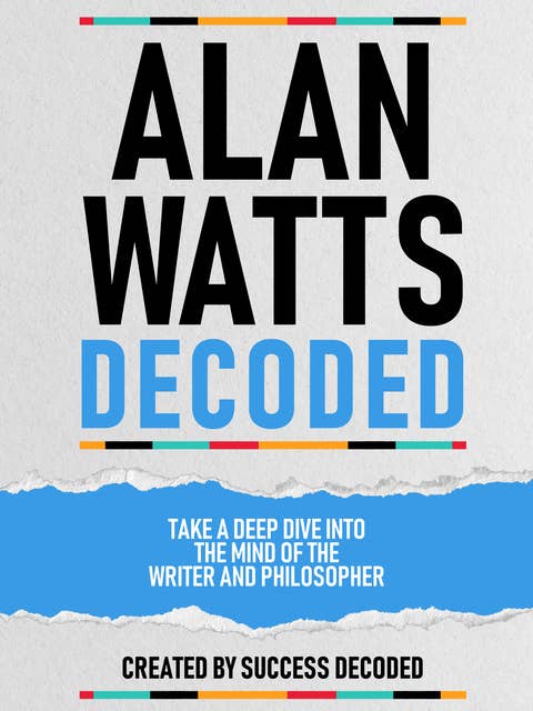 Alan Watts Decoded: Take A Deep Dive Into The Mind Of The Writer And Philosopher (Extended Edition)