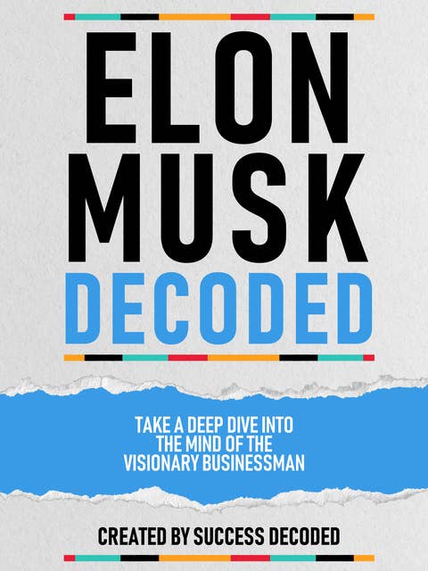 Elon Musk Decoded: Take A Deep Dive Into The Mind Of The Visionary Businessman (Extended Edition)