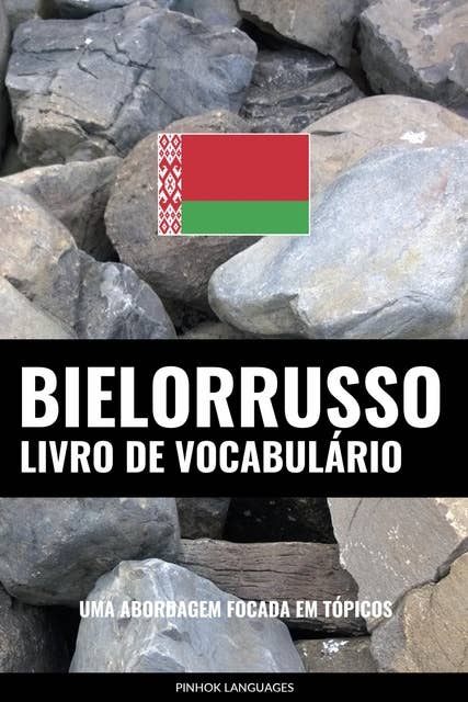 Livro de Vocabulário Bielorrusso: Uma Abordagem Focada Em Tópicos