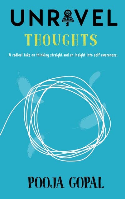 Unravel Thoughts: A Radical Take on Thinking Straight and an Insight into Self Awareness