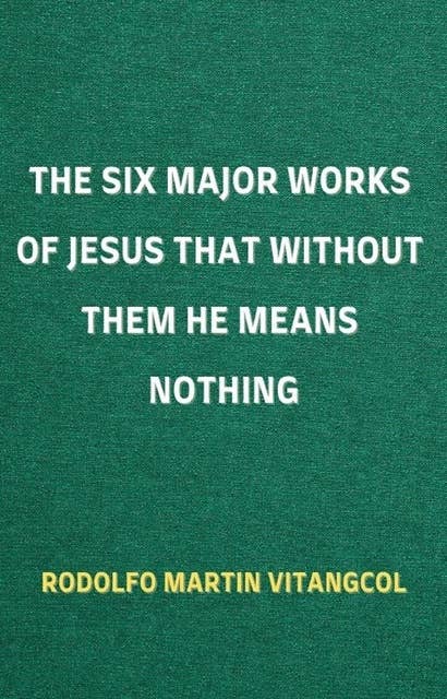 The Six Major Works of Jesus That Without Them He Means Nothing