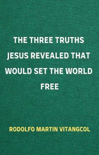 The Three Truths Jesus Revealed That Would Set the World Free