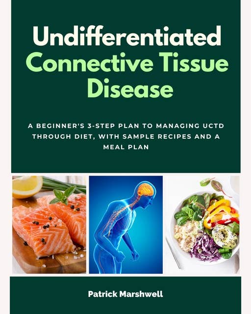 Undifferentiated Connective Tissue Disease: A Beginner's 3-Step Plan to Managing UCTD Through Diet, With Sample Recipes and a Meal Plan