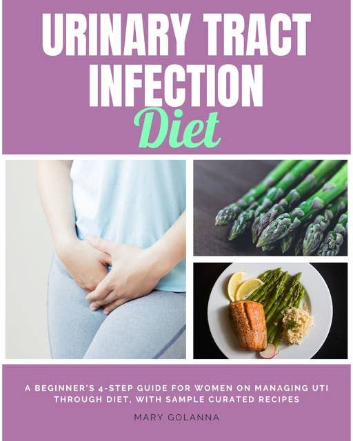 Urinary Tract Infection Diet: A Beginner’s 4-Step Guide for Women on Managing UTI Through Diet, With Sample Curated Recipes