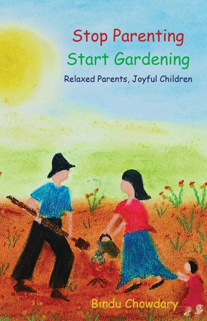 Stop Parenting, Start Gardening: Relaxed Parents, Joyful Children